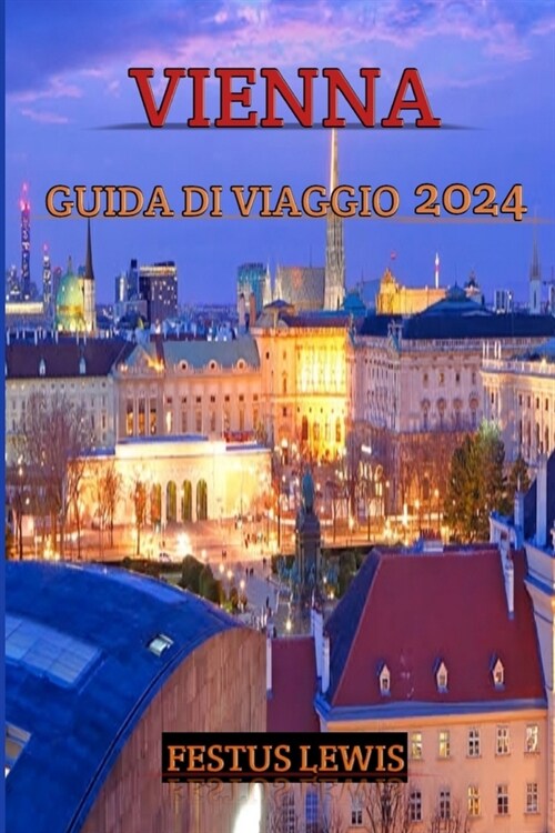 Vienna Guida Di Viaggio 2024: Sblocca la magia senza tempo di Vienna: il tuo compagno definitivo per avventure indimenticabili, segreti locali e mer (Paperback)