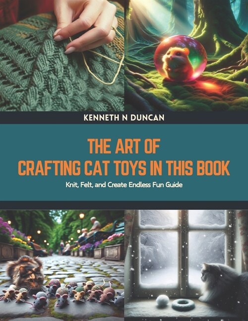 The Art of Crafting Cat Toys in this Book: Knit, Felt, and Create Endless Fun Guide (Paperback)