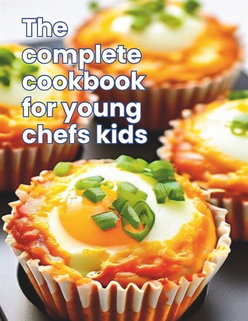 The Complete Cookbook for Young Chefs Kids: Kid-Friendly Kitchen: 100+ Recipe A Fun-Filled for Young Chefs (Paperback)