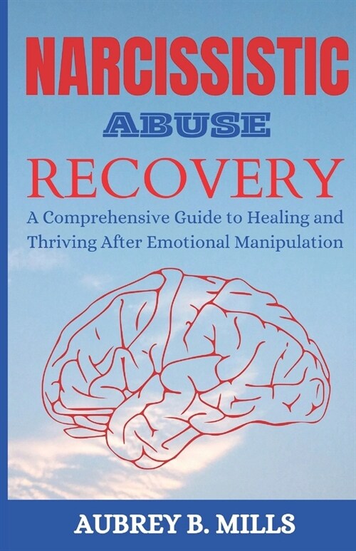 Narcissistic Abuse Recovery: A Comprehensive Guide to Healing and Thriving After Emotional Manipulation (Paperback)