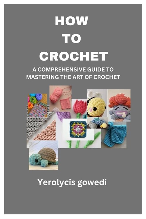 How to Crochet: A Comprehensive Guide to Mastering the Art of Crochet (Paperback)