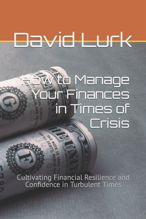 How to Manage Your Finances in Times of Crisis: Cultivating Financial Resilience and Confidence in Turbulent Times (Paperback)