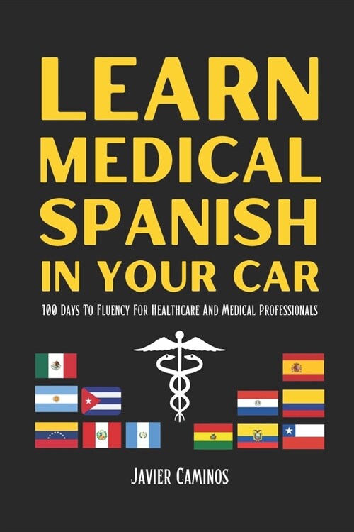 Learn Medical Spanish In Your Car: 100 Days To Fluency For Healthcare And Medical Professionals (Paperback)