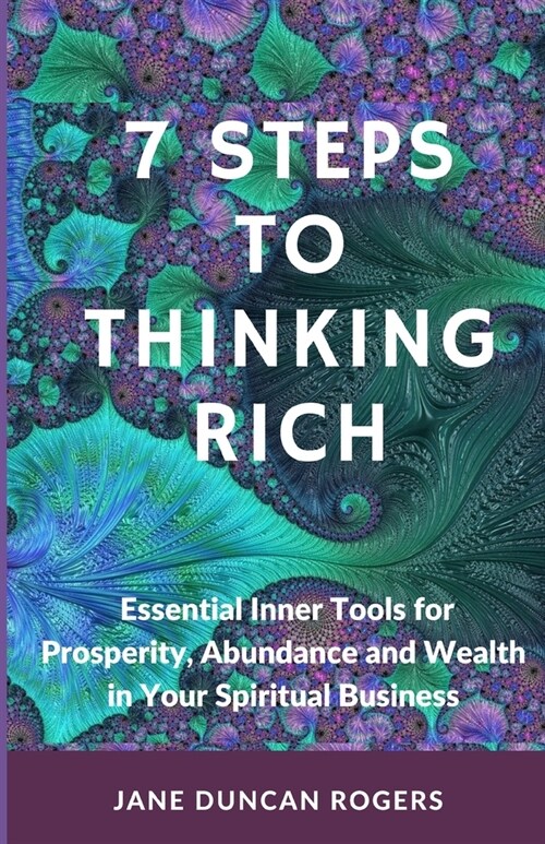 7 Steps to Thinking Rich: Essential Inner Tools for Prosperity, Abundance and Wealth in Your Spiritual Business (Paperback)