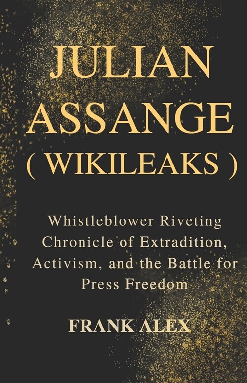 Julian Assange ( Wikileaks ): Whistleblower Riveting Chronicle of Extradition, Activism, and the Battle for Press Freedom (Paperback)