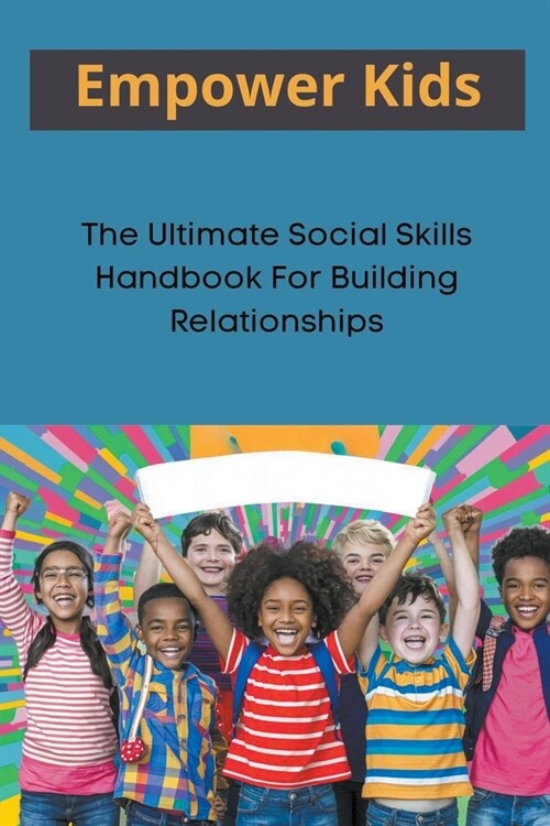 Empower Kids: The Ultimate Social Skills Handbook For Building Relationships (Paperback)