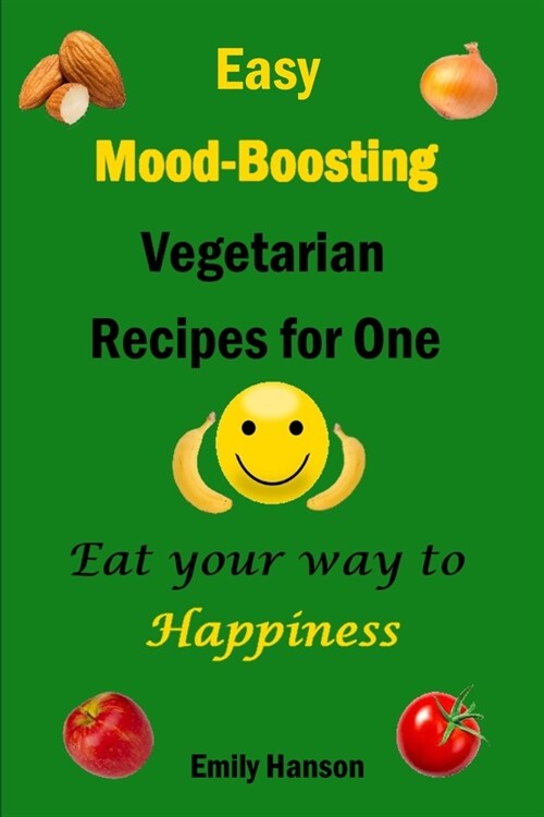 Easy Mood-Boosting Vegetarian Recipes For One: Eat Your Way To Happiness (Paperback)
