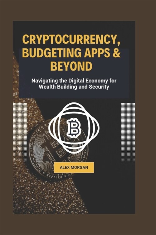 Cryptocurrency, Budgeting Apps and Beyond: Navigating the Digital Economy for Wealth Building and Security (Paperback)