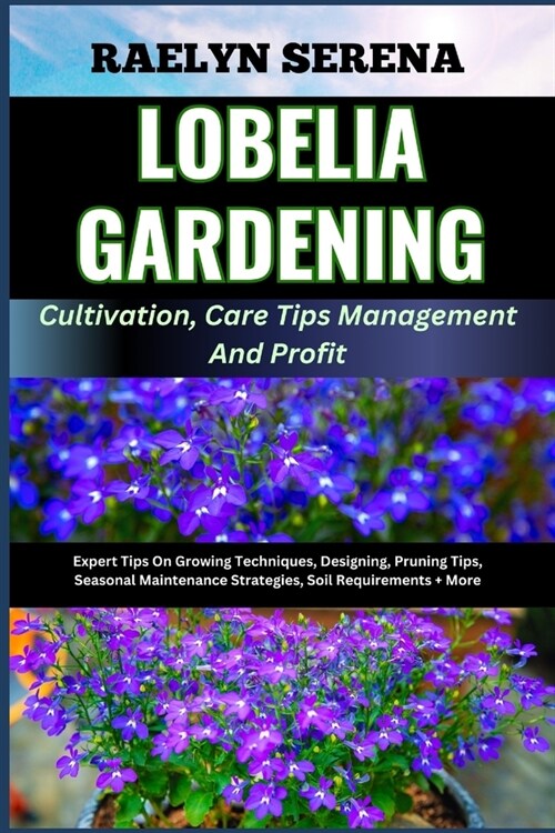 LOBELIA GARDENING Cultivation, Care Tips Management And Profit: Expert Tips On Growing Techniques, Designing, Pruning Tips, Seasonal Maintenance Strat (Paperback)