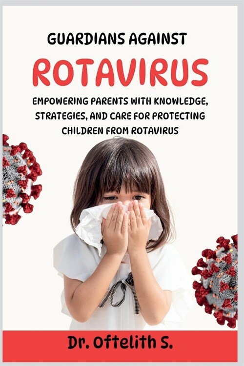 Guardians Against Rotavirus: Empowering Parents with Knowledge, Strategies, and Care for Protecting Children from Rotavirus (Paperback)