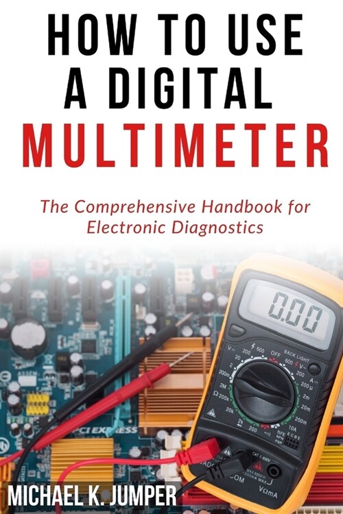 How to Use a Digital Multimeter: The Comprehensive Handbook for Electronic Diagnostics (Paperback)