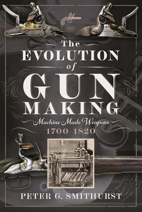 The Evolution of Gun Making : Machine made weapons, 1700–1820 (Hardcover)
