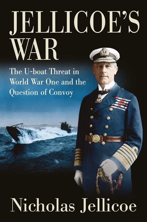 Jellicoes War : The U-Boat Threat in World War I and the Question of Convoy (Hardcover)