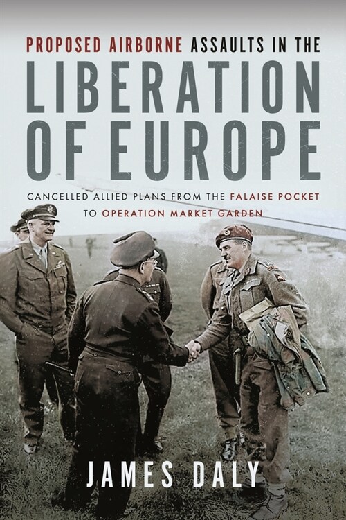 Proposed Airborne Assaults in the Liberation of Europe : Cancelled Allied Plans from the Falaise Pocket to Operation Market Garden (Hardcover)