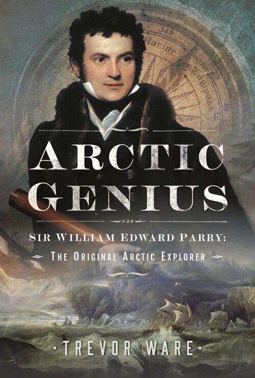 Arctic Genius : Sir William Edward Parry: The Original Arctic Explorer (Hardcover)