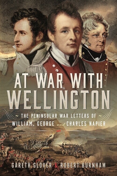 At War With Wellington : The Peninsular War Letters of William, George and Charles Napier (Hardcover)