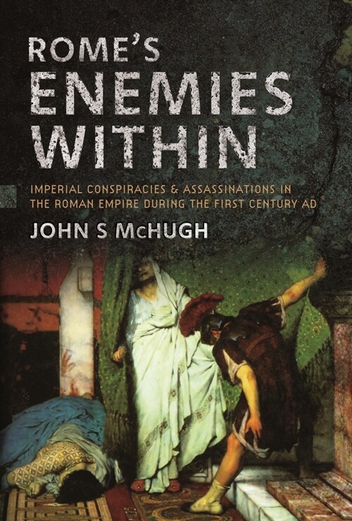 Romes Enemies Within : Imperial Conspiracies and Assassinations in the Roman Empire during the First Century AD (Hardcover)