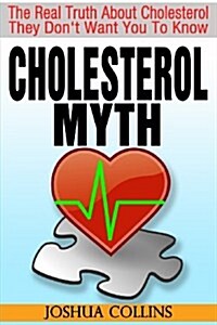Cholesterol Myth: The Real Truth about Cholesterol They Dont Want You to Know. (Paperback)