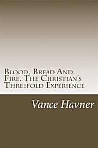 Blood, Bread and Fire. the Christians Threefold Experience (Paperback)