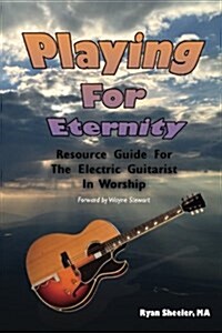 Playing for Eternity: Resource Guide for the Electric Guitarist in Worship (Paperback)