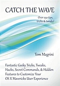 Catch the Wave: Fantastic Geeky Tricks, Tweaks, Hacks, Secret Commands & Hidden Features to Customize Your OS X Mavericks User Experie (Paperback)