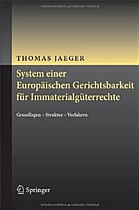 System Einer Europ?schen Gerichtsbarkeit F? Immaterialg?errechte: Grundlagen - Struktur - Verfahren (Hardcover, 2013)