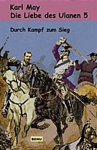Die Liebe Des Ulanen 5 Durch Kampf Zum Sieg: Abenteuerroman (Originalfassung Der Munchmeyer-Erstausgabe) (Paperback)