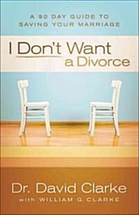 I Dont Want a Divorce: A 90 Day Guide to Saving Your Marriage (Paperback)