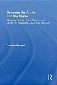 Between the Angle and the Curve : Mapping Gender, Race, Space, and Identity in Willa Cather and Toni Morrison (Paperback)