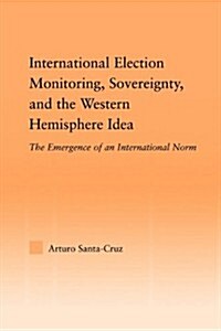 International Election Monitoring, Sovereignty, and the Western Hemisphere : The Emergence of an International Norm (Paperback)