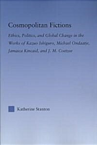 Cosmopolitan Fictions : Ethics, Politics, and Global Change in the Works of Kazuo Ishiguro, Michael Ondaatje, Jamaica Kincaid, and J. M. Coetzee (Paperback)