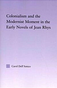 Colonialism and the Modernist Moment in the Early Novels of Jean Rhys (Paperback, New)