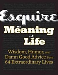 Esquire, the Meaning of Life: Wisdom, Humor, and Damn Good Advice from 64 Extraordinary Lives (Hardcover)