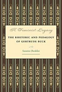 A Feminist Legacy: The Rhetoric and Pedagogy of Gertrude Buck (Paperback)