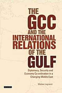 The GCC and the International Relations of the Gulf: Diplomacy, Security and Economic Coordination in a Changing Middle East (Hardcover)
