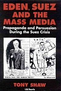 Eden, Suez and the Mass Media : Propaganda and Persuasion During the Suez Crisis (Paperback)