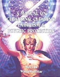 A Manual on Cleansing, Clearing, Exorcism, and Psychic Protection (Paperback)