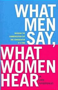 What Men Say, What Women Hear: Bridging the Communication Gap One Conversation at a Time (Paperback)