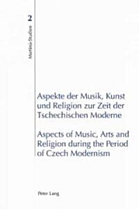 Aspekte Der Musik, Kunst Und Religion Zur Zeit Der Tschechischen Moderne- Aspects of Music, Arts and Religion During the Period of Czech Modernism (Paperback)