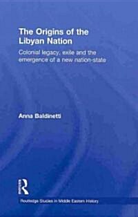 The Origins of the Libyan Nation : Colonial Legacy, Exile and the Emergence of a New Nation-State (Hardcover)