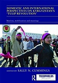 Domestic and International Perspectives on Kyrgyzstan’s ‘Tulip Revolution’ : Motives, Mobilization and Meanings (Hardcover)