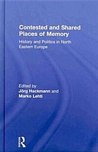Contested and Shared Places of Memory : History and politics in North Eastern Europe (Hardcover)