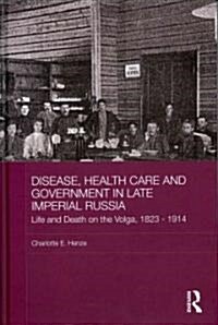 Disease, Health Care and Government in Late Imperial Russia : Life and Death on the Volga, 1823-1914 (Hardcover)