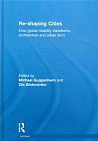 Re-shaping Cities : How Global Mobility Transforms Architecture and Urban Form (Hardcover)