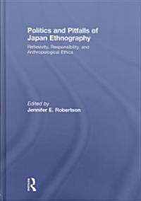 Politics and Pitfalls of Japan Ethnography : Reflexivity, Responsibility, and Anthropological Ethics (Hardcover)