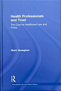 Health Professionals and Trust : The Cure for Healthcare Law and Policy (Hardcover)