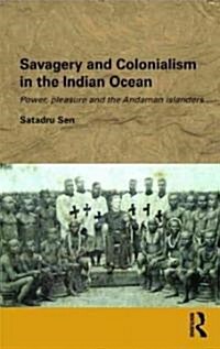 Savagery and Colonialism in the Indian Ocean : Power, Pleasure and the Andaman Islanders (Hardcover)