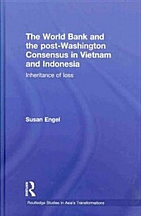 The World Bank and the post-Washington Consensus in Vietnam and Indonesia : Inheritance of Loss (Hardcover)