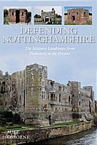 Defending Nottinghamshire : The Military Landscape from Prehistory to the Present (Paperback)