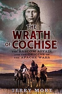 The Wrath of Cochise : The Bascom Affair and the Origins of the Apache Wars (Paperback)